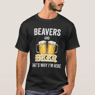 Beavers And Beer That s Why I m Here T Shirt