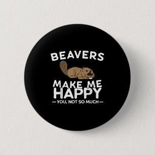 Beavers Make Me Happy You Not So Much Funny Beaver Button