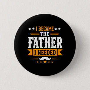 Became The Father Needed Fathers Day Dad Daddy Button