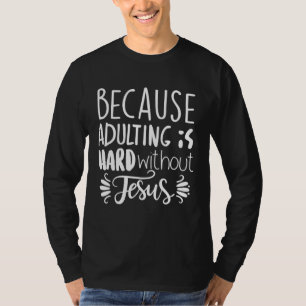 Because Adulting Is Hard Without Jesus Religious B T-Shirt