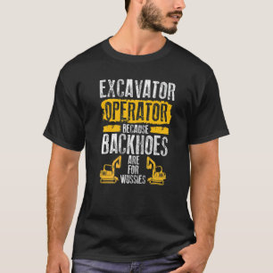 Because Backhoes Are For Wussies Excavator Operat T-Shirt