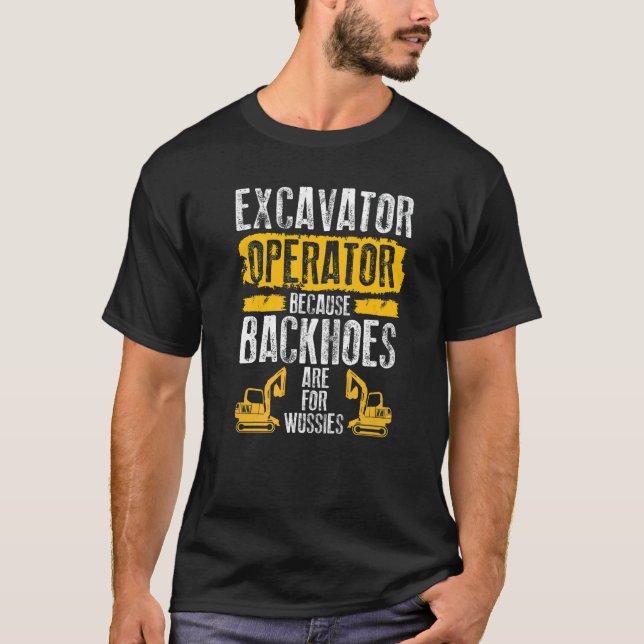 Because Backhoes Are For Wussies  Excavator Operat T-Shirt (Front)