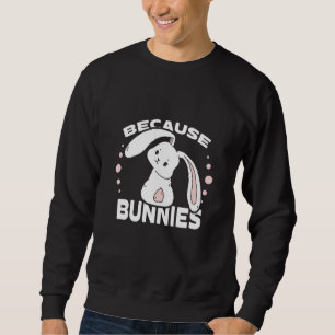 Because Bunnies I Easter Bunny Cute Bunny Sweatshirt