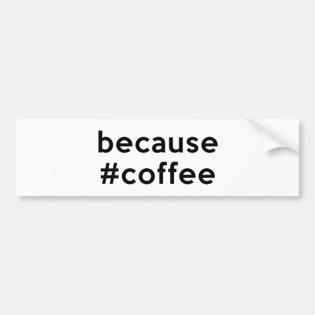 Because Coffee Bumper Sticker (Front)