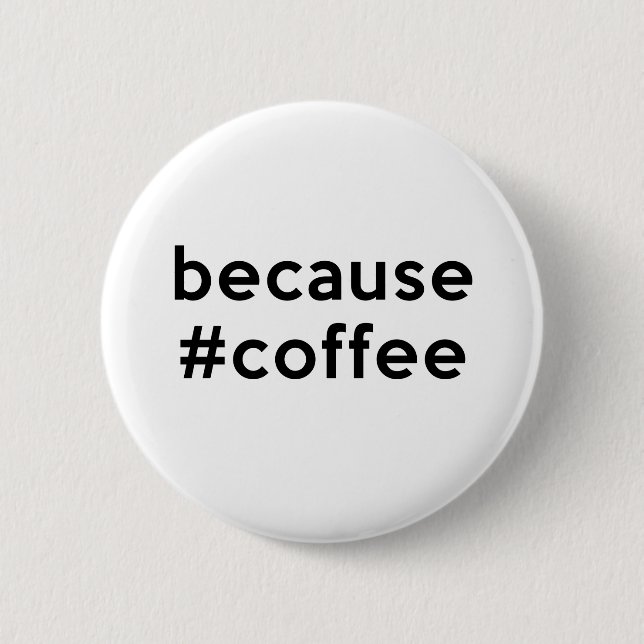 Because Coffee Pinback Button (Front)