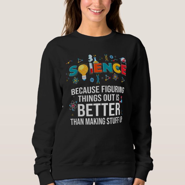 Because Figuring Things Out Is Better Than  Scienc Sweatshirt (Front)
