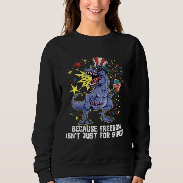 Because freedom isn t just for biped 4th Of July r Sweatshirt (Front)