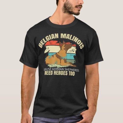 Because German Shepherds Need Heroes Too Belgian M T_Shirt