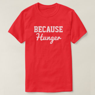 Because Hunger T-Shirt