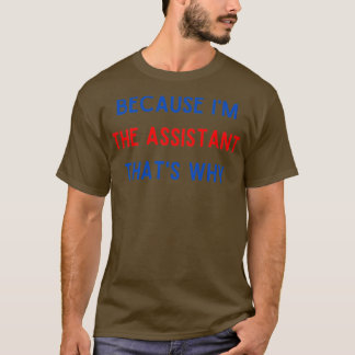 Because I Am the Assistant Thats Why 1 T-Shirt