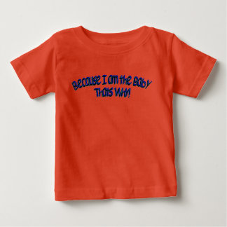 Because I am the Baby, Thats Why! Baby T-Shirt