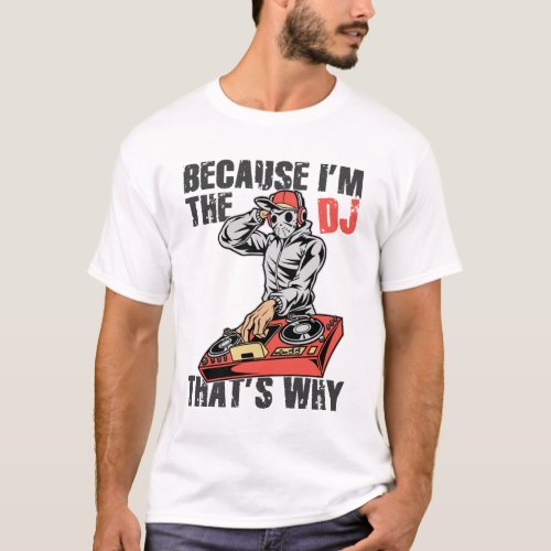 Because I am the dj that is why T_Shirt