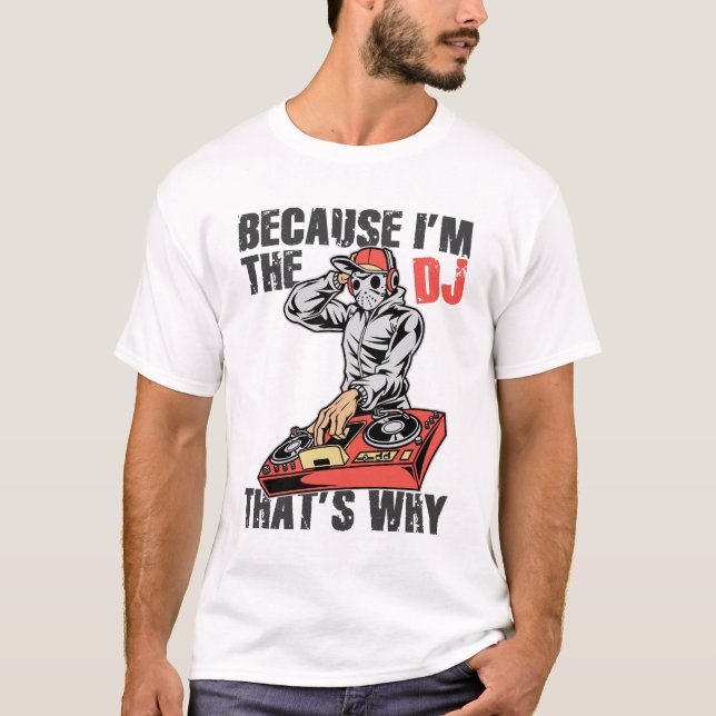 Because I am the dj that is why T-Shirt (Front)