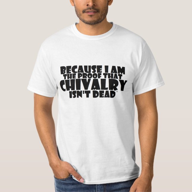 BECAUSE I AM THE PROOF THAT CHIVALRY ISN'T DEAD T-Shirt (Front)