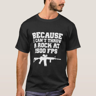 Because I Can'T Throw A Rock At 2500 Fps Ar15 Gun T-Shirt