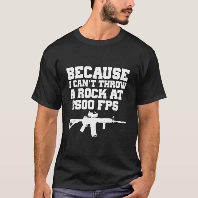 Because I Can'T Throw A Rock At 2500 Fps Ar15 Gun T-Shirt (Front)
