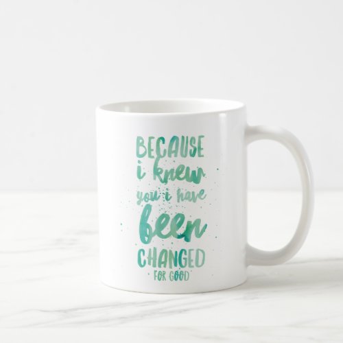 Because I Knew You I Have Been Changed For Good Coffee Mug