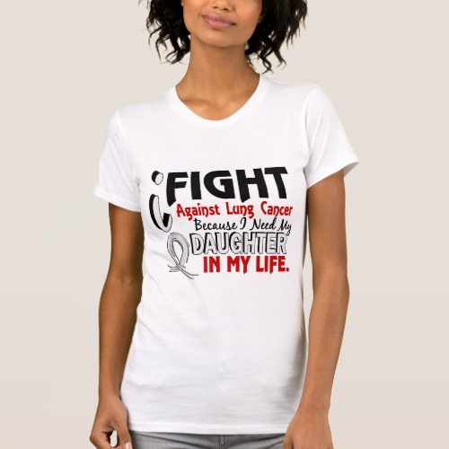 Because I Need My Daughter Lung Cancer T_Shirt