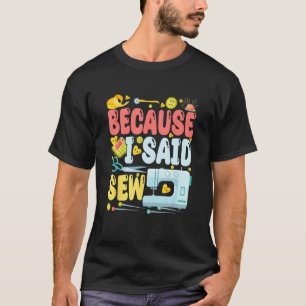 Because I Said Sew Sew Machine Jokes Costume Sew T-Shirt