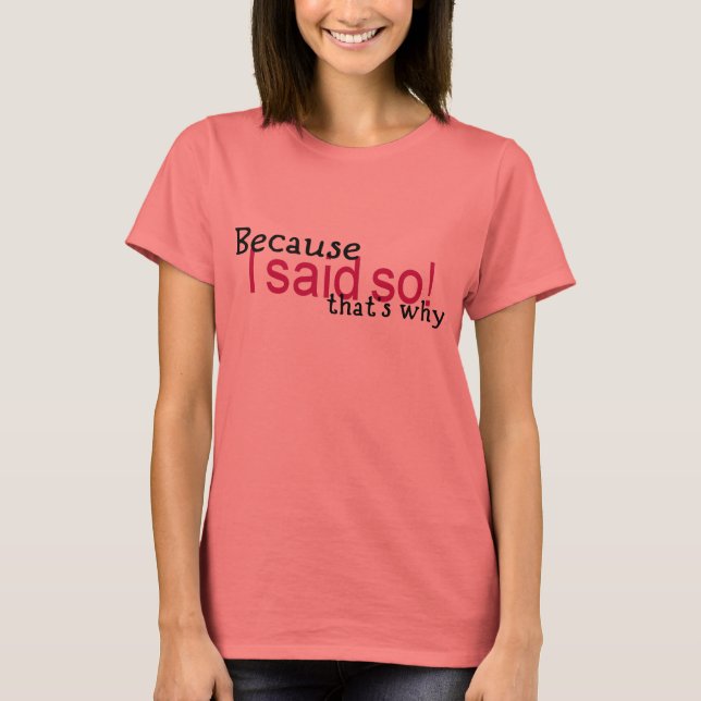 Because I said so! T-Shirt (Front)