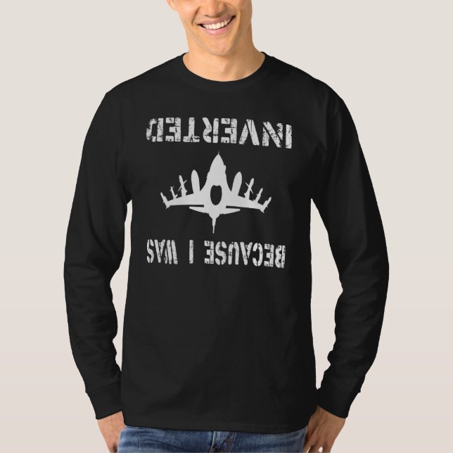 Because I Was Inverted  Airplane Jet Fighter Inver T-Shirt (Front)