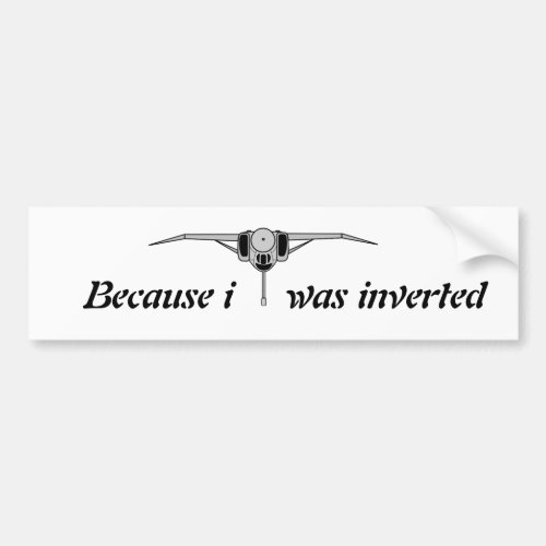 Because i was inverted bumper sticker