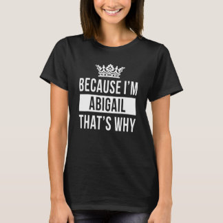 Because I'm Abigail That's Why  Abigail 1 T-Shirt
