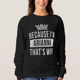 Because I'm Arianna That's Why Arianna Sweatshirt