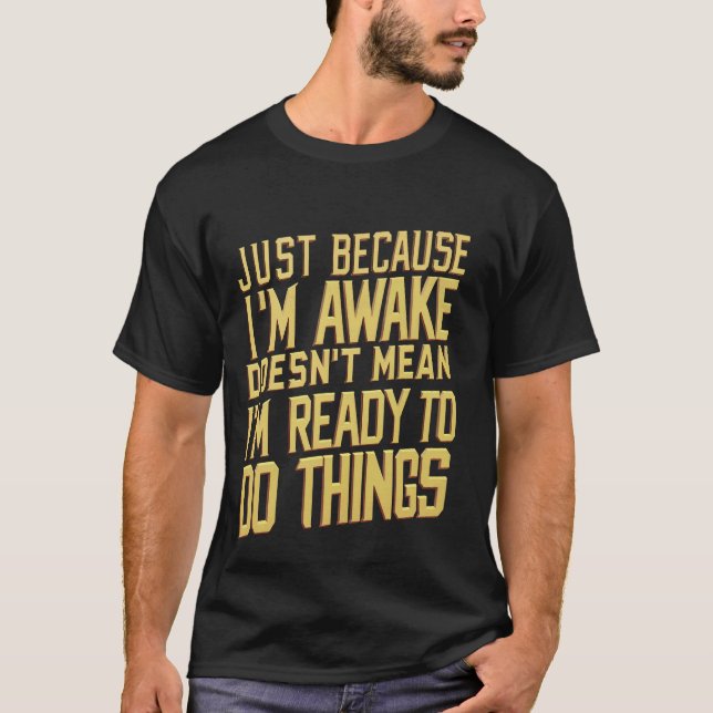 Because I'm Awake, Doesn't Mean I'm Ready ----- T-Shirt (Front)