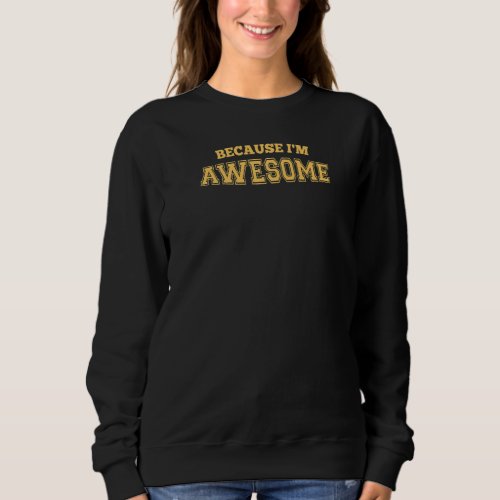 Because Im Awesome Control Friendly Creative and  Sweatshirt