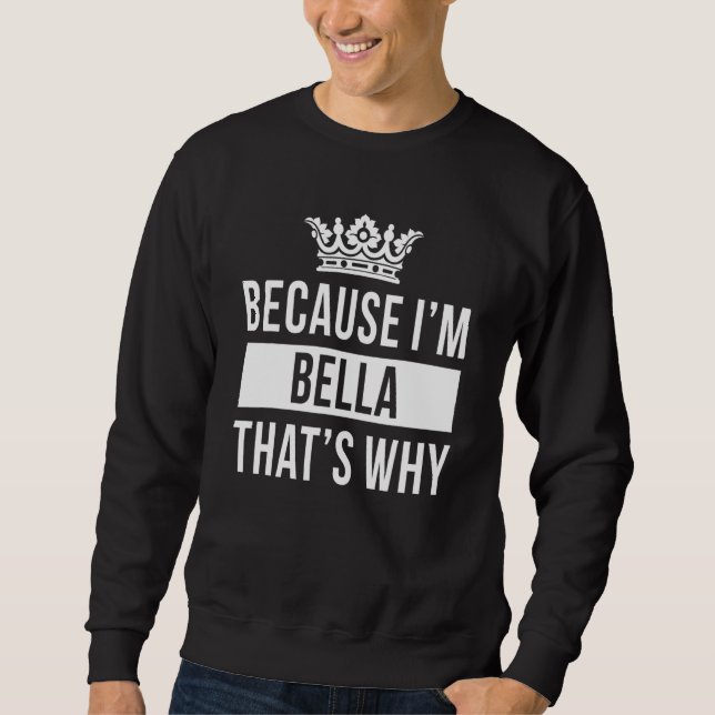 Because I'm Bella That's Why  Bella Sweatshirt (Front)