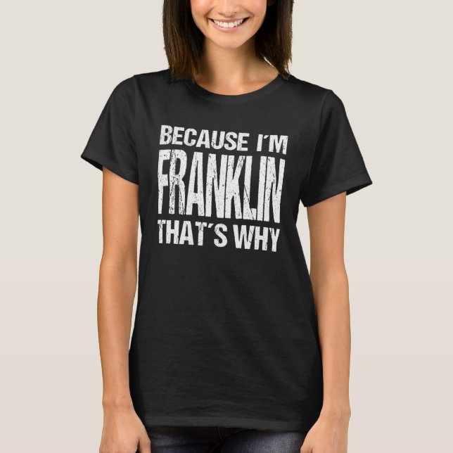 BECAUSE I'M FRANKLIN THAT'S WHY Fun T-Shirt (Front)