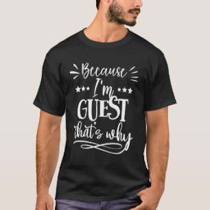 Because I'M Guest T'S Why T-Shirt