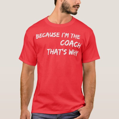 Because Im he Coach hats Why  T_Shirt