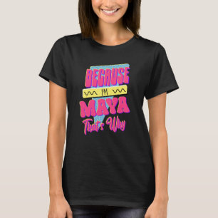 Because I'm Maya That's Why T-Shirt