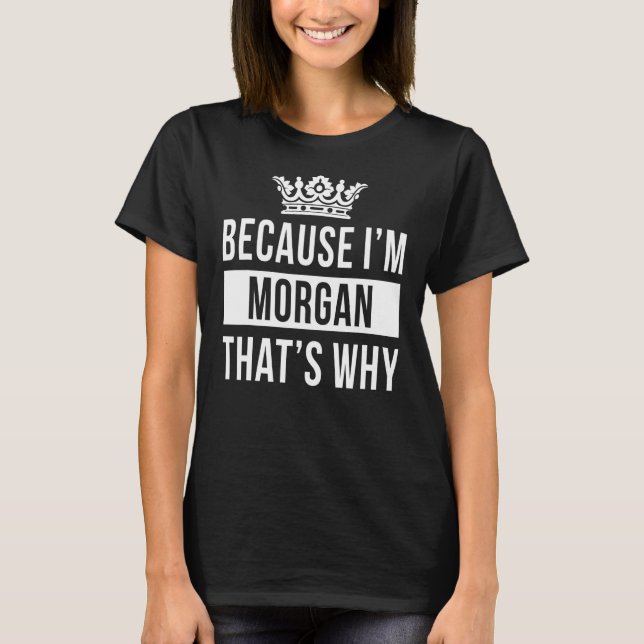 Because I'm Morgan That's Why   Morgan T-Shirt (Front)
