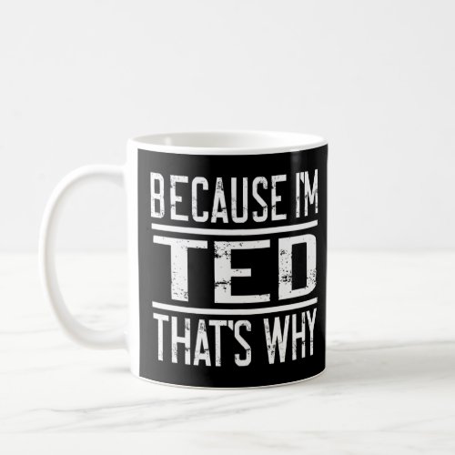 Because Im Ted Thats Why  Ted  Coffee Mug