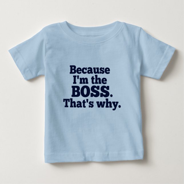 Because I'm the boss, that's why. Baby T-Shirt (Front)