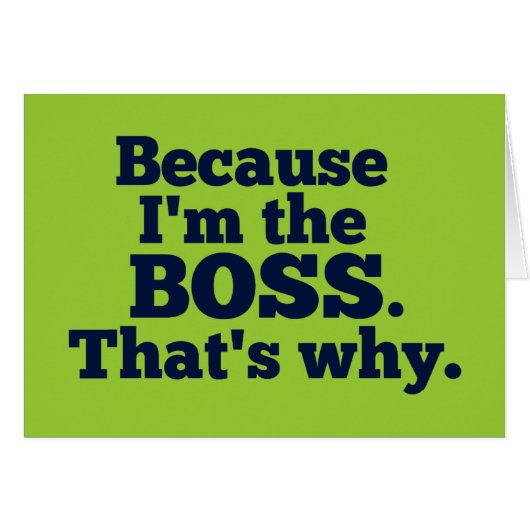Because I'm the boss, that's why. Cards (Front Horizontal)