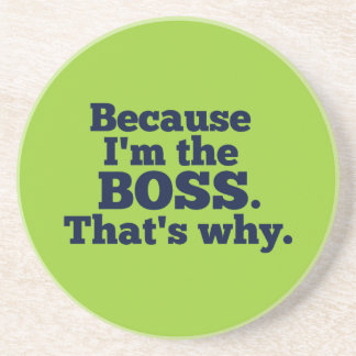 Because I'm the boss, that's why. Drink Coaster