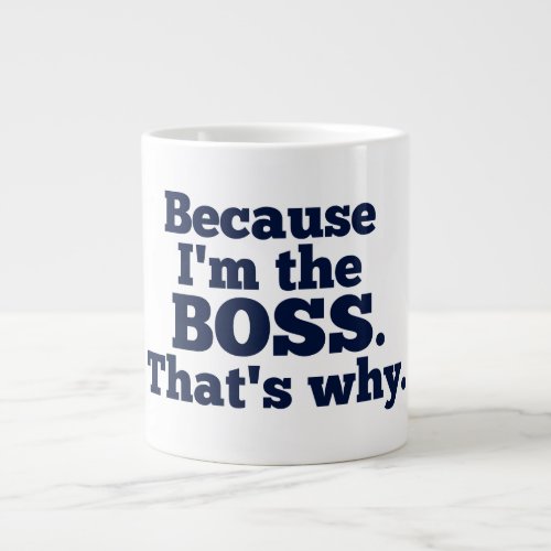 Because Im the boss thats why Giant Coffee Mug
