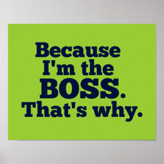 Because I'm the boss, that's why. Poster