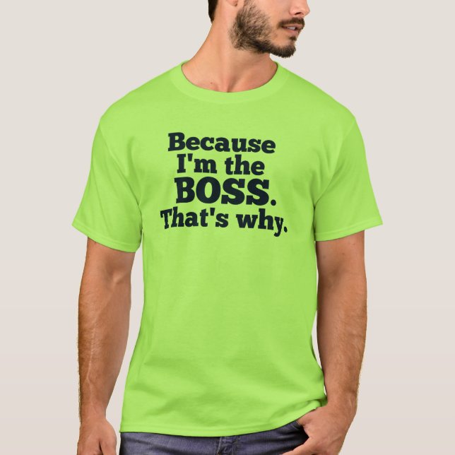 Because I'm the boss, that's why. T-Shirt (Front)