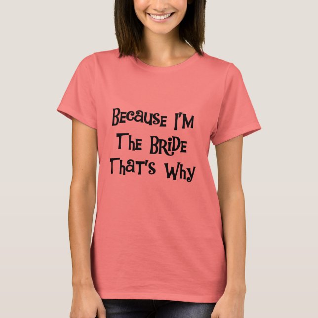 Because I'm the Bride T-Shirt (Front)