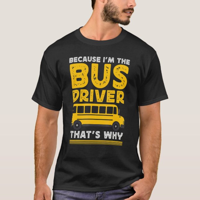 Because Im The Bus Driver School Bus Driver T-Shirt (Front)