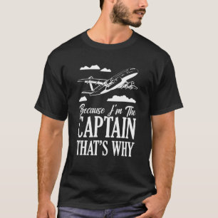 Because I'm The Captain That's Why Pilot Aviation T-Shirt