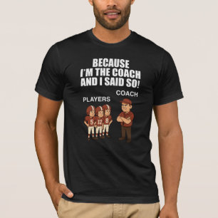 Because I'm The Coach And I Said So! T-Shirt