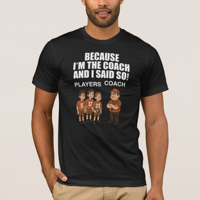 Because I'm The Coach And I Said So! T-Shirt (Front)
