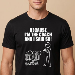 Because I'm The Coach And I Said So! T-Shirt