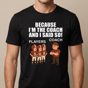 Because I'm The Coach And I Said So! T-Shirt
